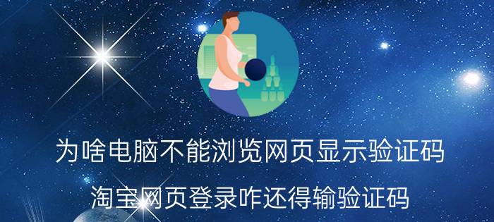 为啥电脑不能浏览网页显示验证码 淘宝网页登录咋还得输验证码？